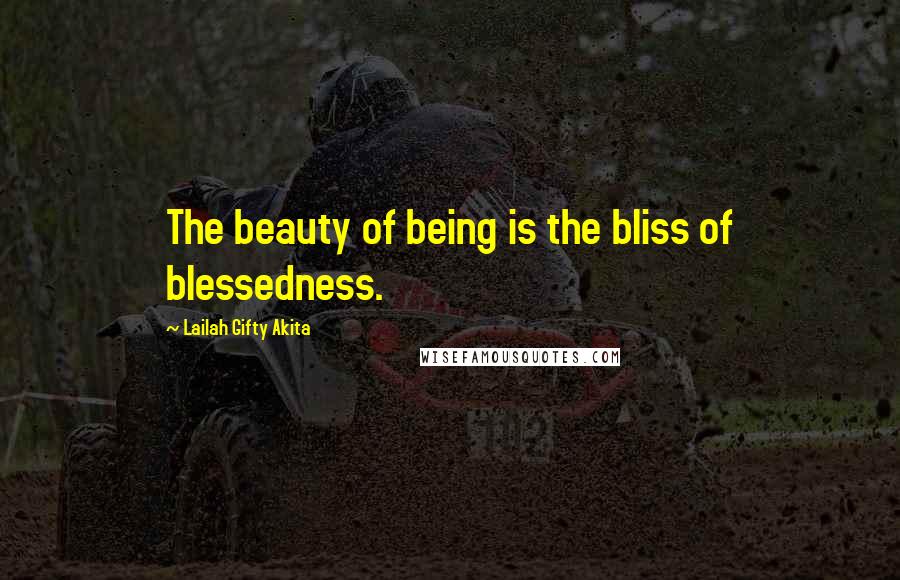 Lailah Gifty Akita Quotes: The beauty of being is the bliss of blessedness.