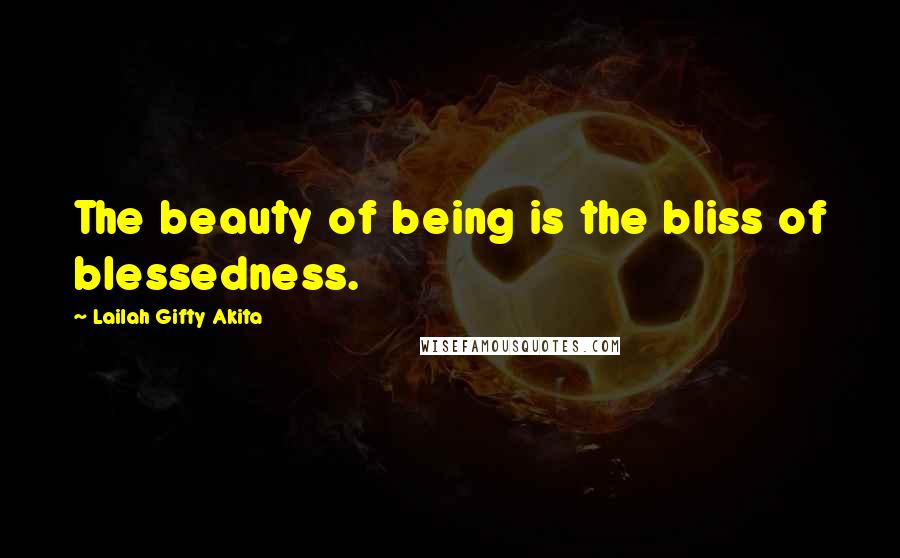 Lailah Gifty Akita Quotes: The beauty of being is the bliss of blessedness.