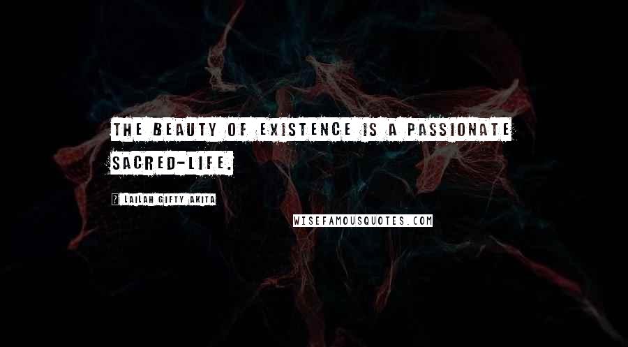 Lailah Gifty Akita Quotes: The beauty of existence is a passionate sacred-life.