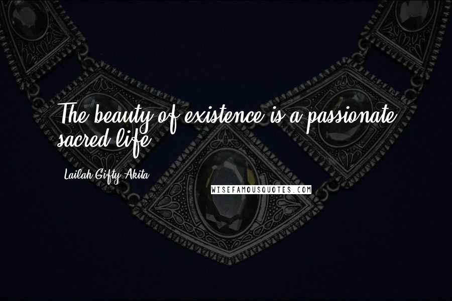 Lailah Gifty Akita Quotes: The beauty of existence is a passionate sacred-life.