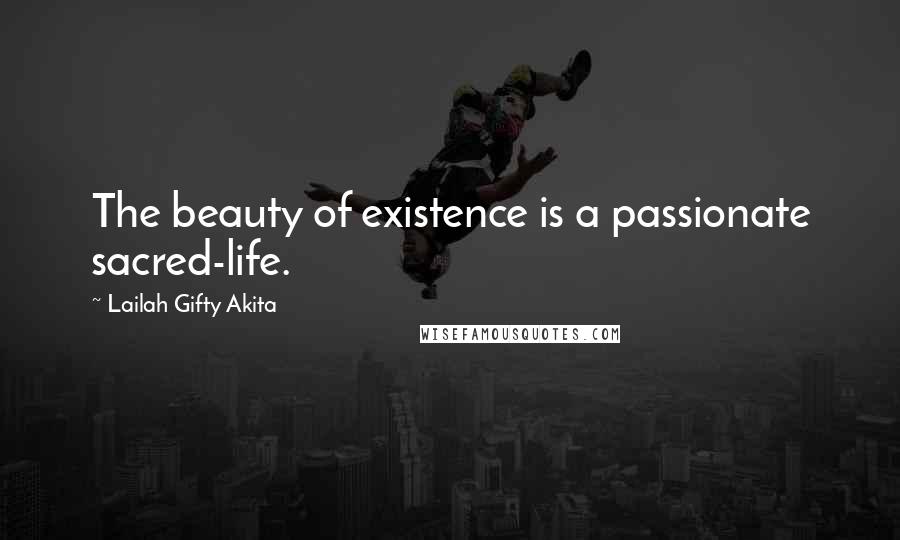 Lailah Gifty Akita Quotes: The beauty of existence is a passionate sacred-life.