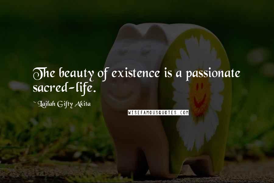 Lailah Gifty Akita Quotes: The beauty of existence is a passionate sacred-life.