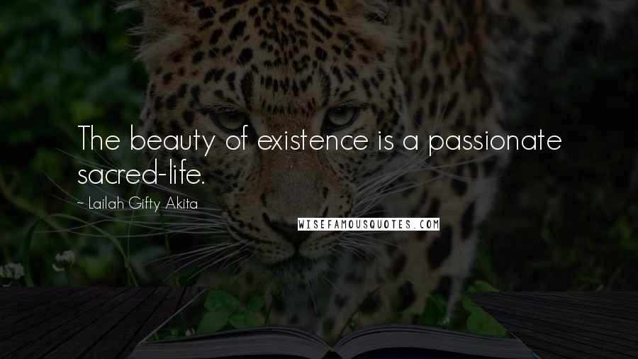 Lailah Gifty Akita Quotes: The beauty of existence is a passionate sacred-life.