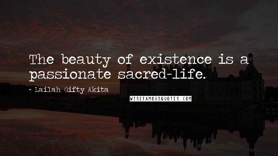 Lailah Gifty Akita Quotes: The beauty of existence is a passionate sacred-life.