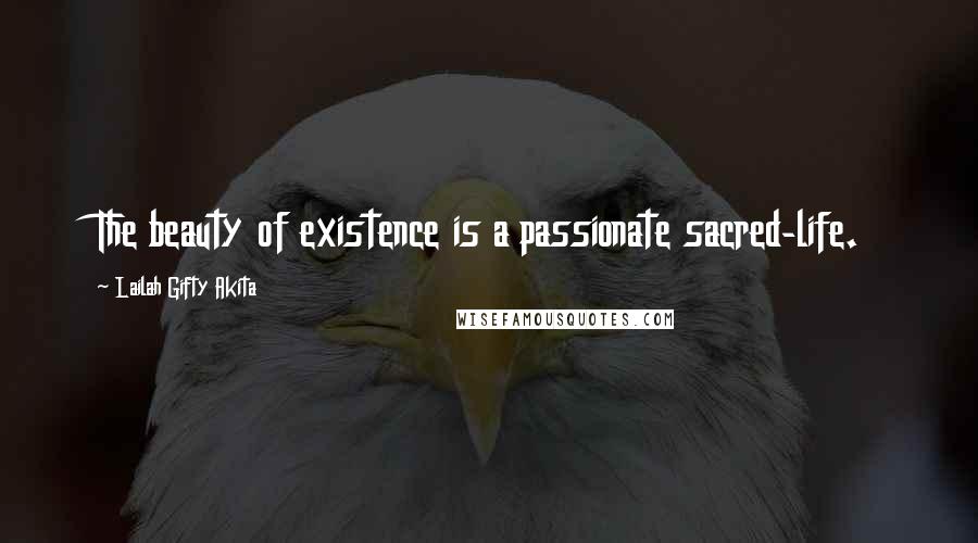 Lailah Gifty Akita Quotes: The beauty of existence is a passionate sacred-life.