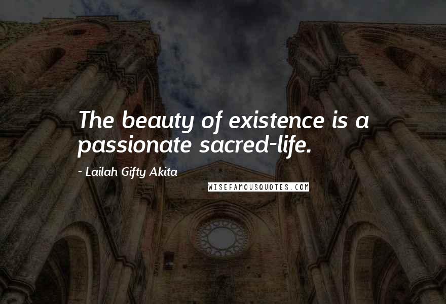 Lailah Gifty Akita Quotes: The beauty of existence is a passionate sacred-life.