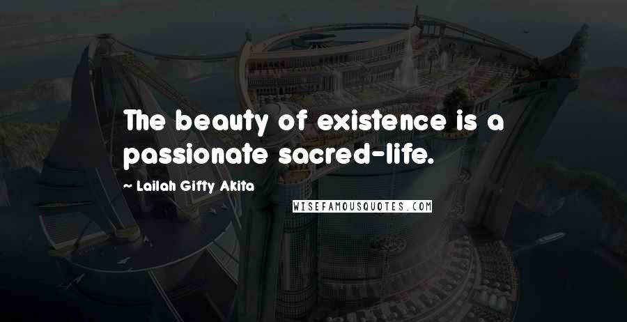 Lailah Gifty Akita Quotes: The beauty of existence is a passionate sacred-life.