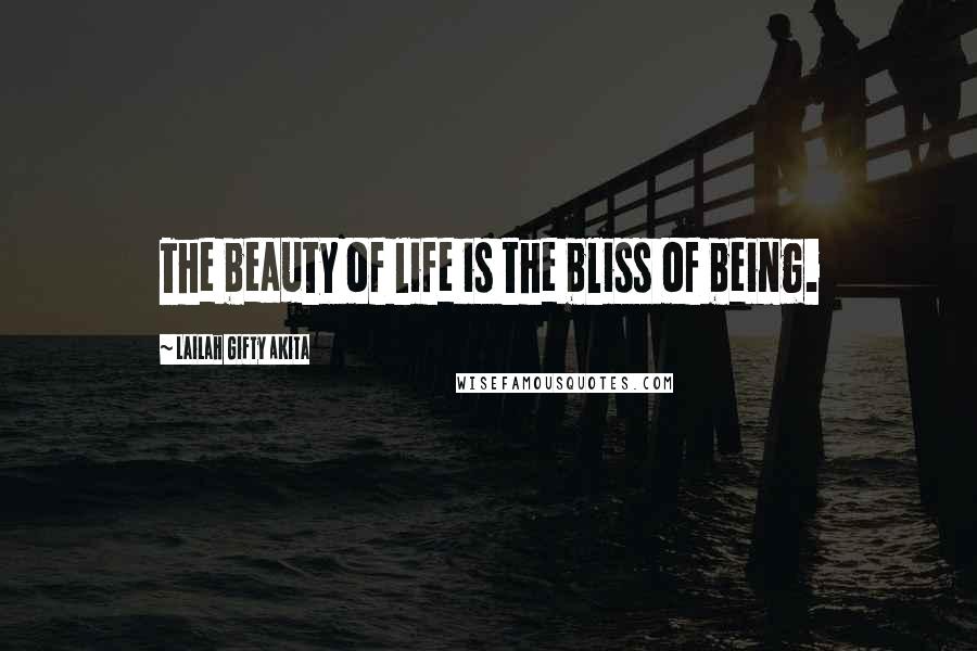 Lailah Gifty Akita Quotes: The beauty of life is the bliss of being.