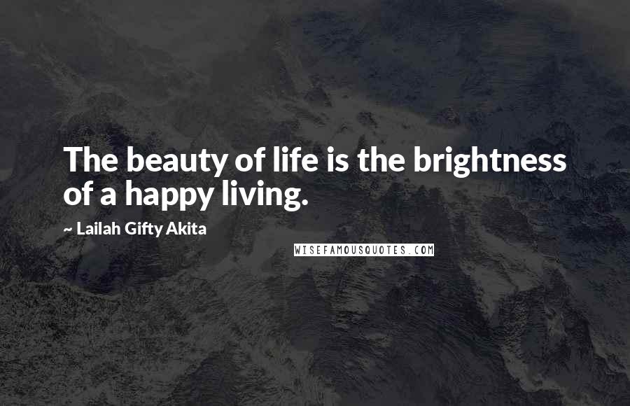 Lailah Gifty Akita Quotes: The beauty of life is the brightness of a happy living.