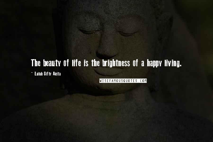 Lailah Gifty Akita Quotes: The beauty of life is the brightness of a happy living.