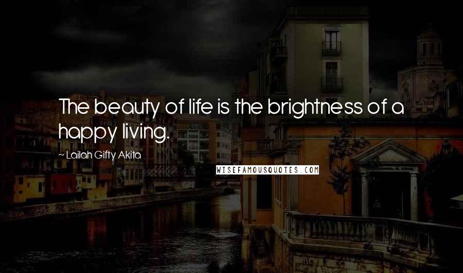 Lailah Gifty Akita Quotes: The beauty of life is the brightness of a happy living.
