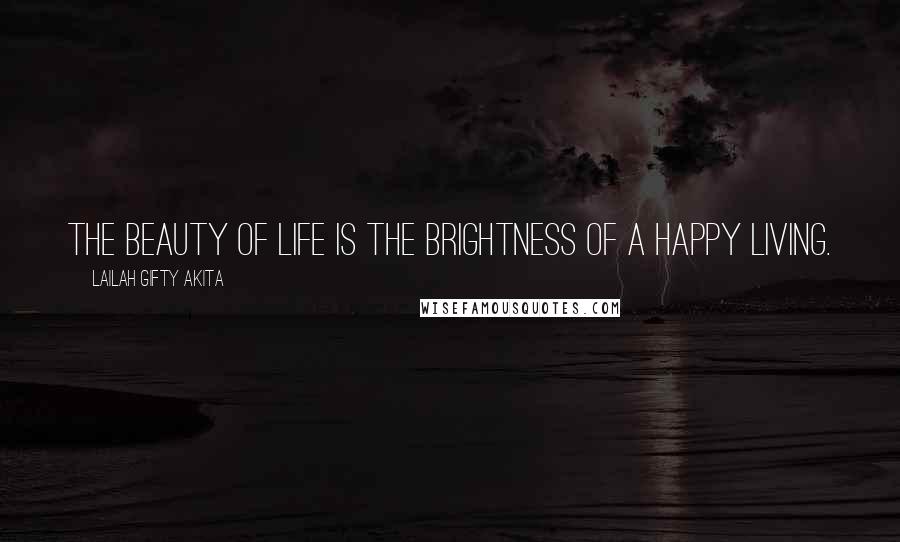 Lailah Gifty Akita Quotes: The beauty of life is the brightness of a happy living.