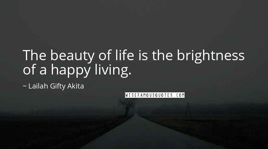 Lailah Gifty Akita Quotes: The beauty of life is the brightness of a happy living.