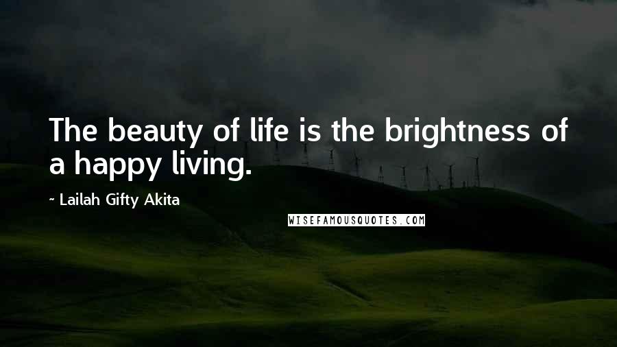 Lailah Gifty Akita Quotes: The beauty of life is the brightness of a happy living.