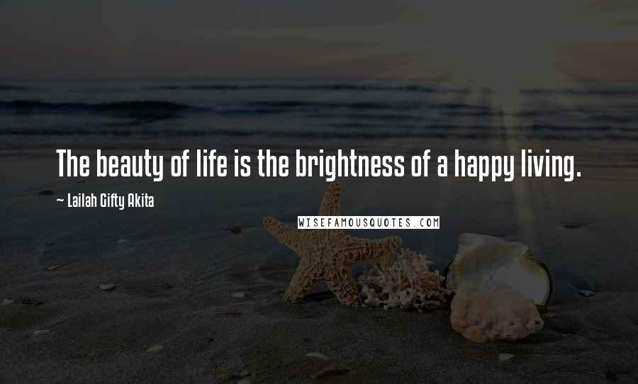 Lailah Gifty Akita Quotes: The beauty of life is the brightness of a happy living.