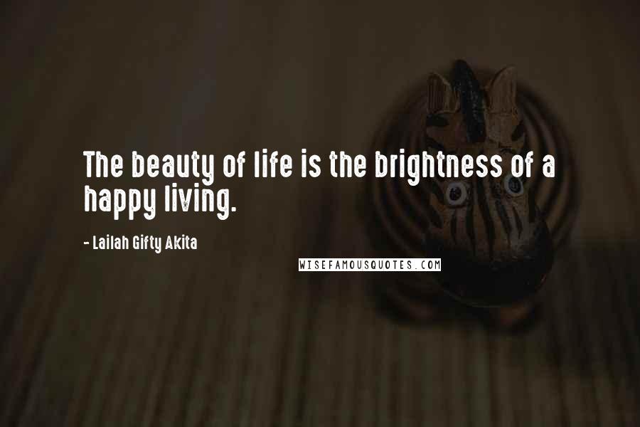 Lailah Gifty Akita Quotes: The beauty of life is the brightness of a happy living.