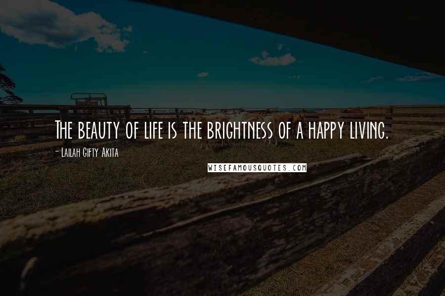Lailah Gifty Akita Quotes: The beauty of life is the brightness of a happy living.