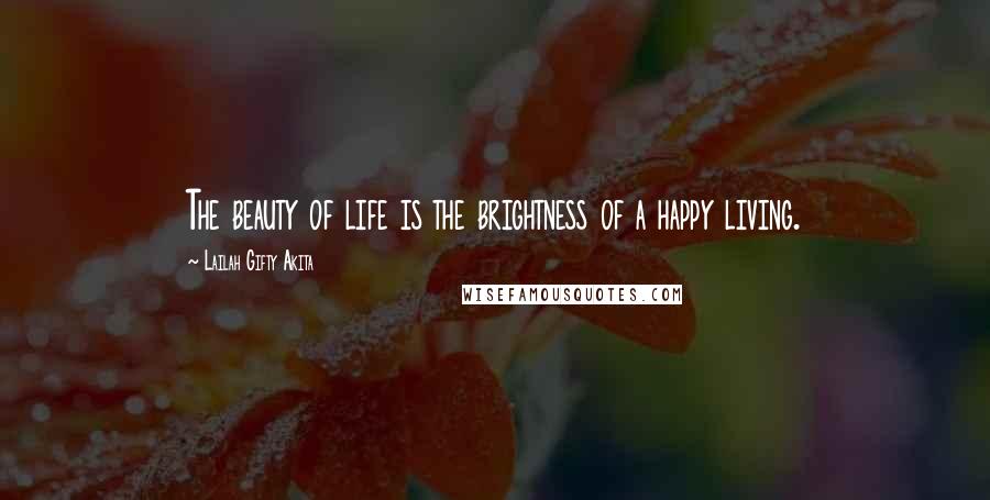 Lailah Gifty Akita Quotes: The beauty of life is the brightness of a happy living.