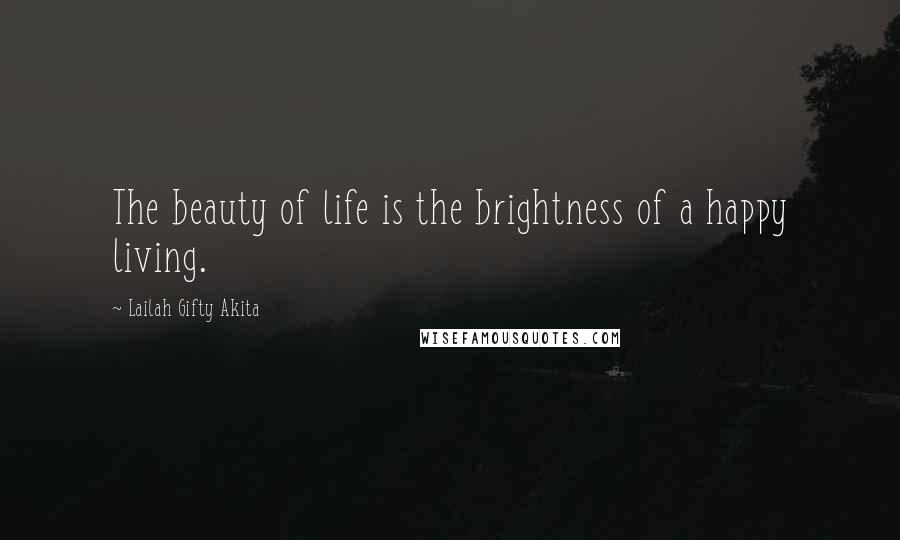 Lailah Gifty Akita Quotes: The beauty of life is the brightness of a happy living.