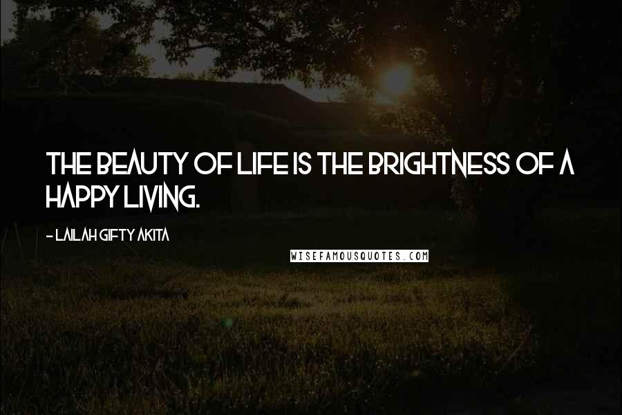 Lailah Gifty Akita Quotes: The beauty of life is the brightness of a happy living.