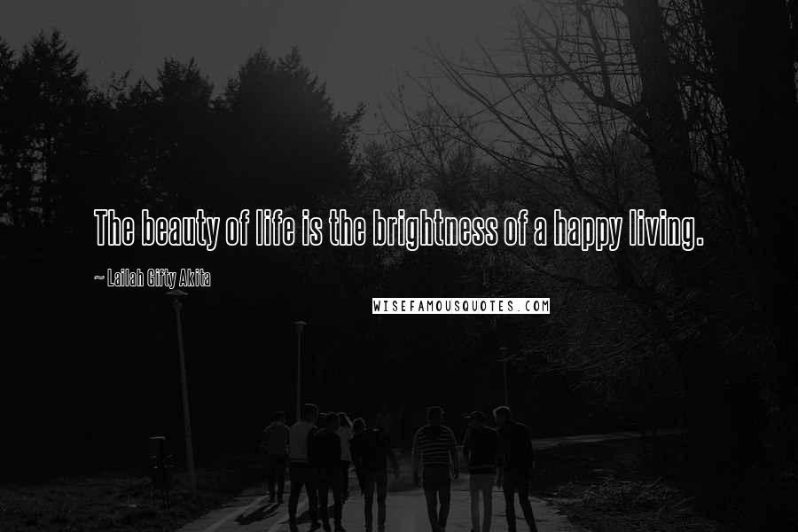 Lailah Gifty Akita Quotes: The beauty of life is the brightness of a happy living.