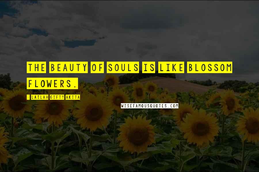Lailah Gifty Akita Quotes: The beauty of souls is like blossom flowers.