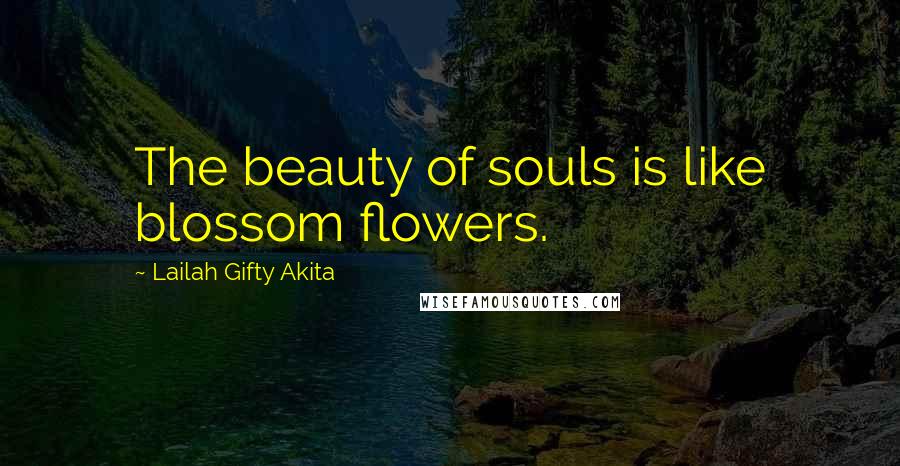 Lailah Gifty Akita Quotes: The beauty of souls is like blossom flowers.