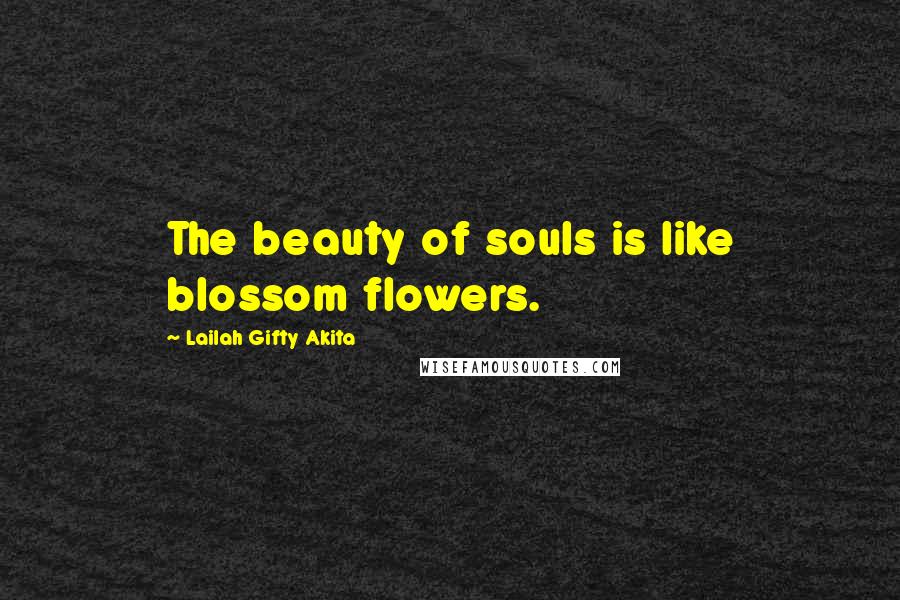 Lailah Gifty Akita Quotes: The beauty of souls is like blossom flowers.
