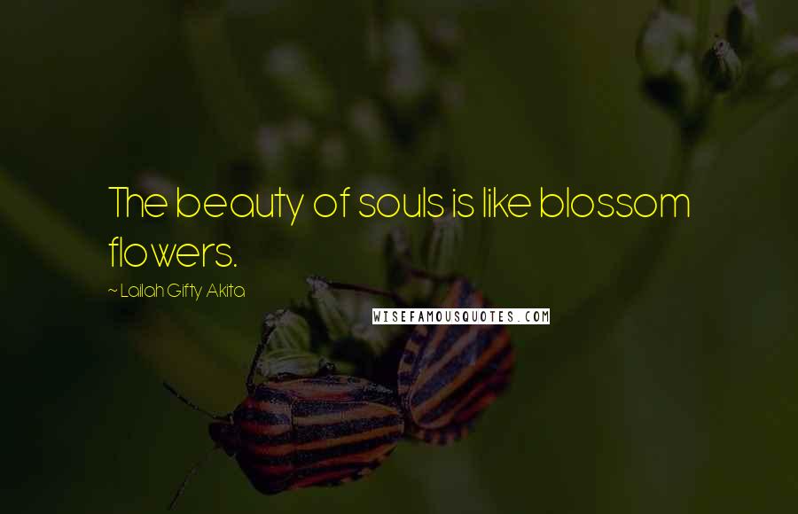 Lailah Gifty Akita Quotes: The beauty of souls is like blossom flowers.