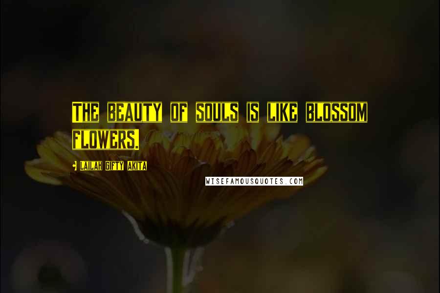 Lailah Gifty Akita Quotes: The beauty of souls is like blossom flowers.