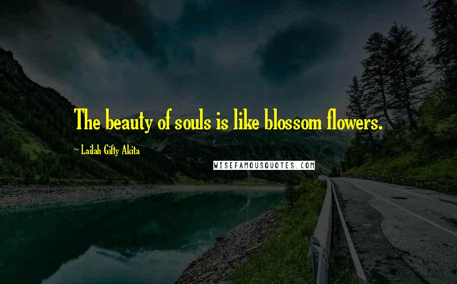 Lailah Gifty Akita Quotes: The beauty of souls is like blossom flowers.