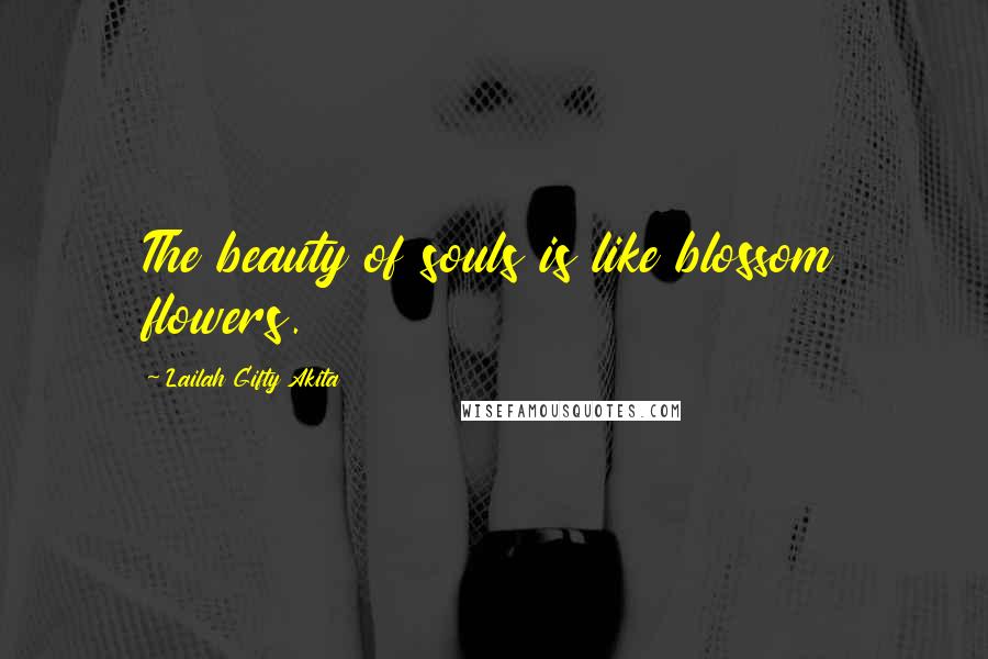 Lailah Gifty Akita Quotes: The beauty of souls is like blossom flowers.