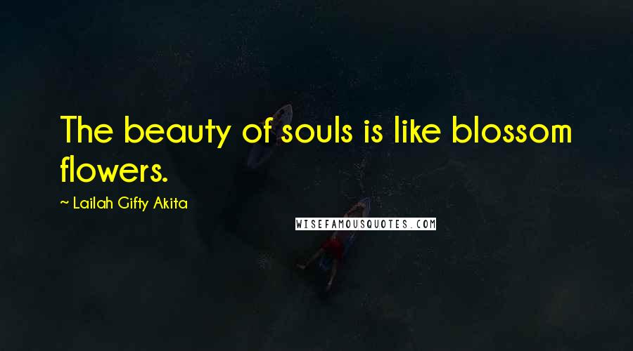 Lailah Gifty Akita Quotes: The beauty of souls is like blossom flowers.