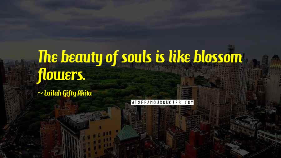 Lailah Gifty Akita Quotes: The beauty of souls is like blossom flowers.