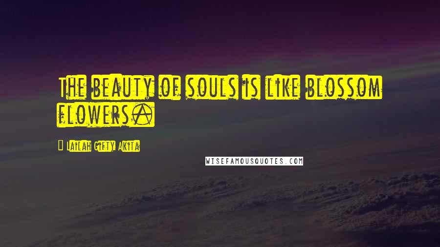Lailah Gifty Akita Quotes: The beauty of souls is like blossom flowers.