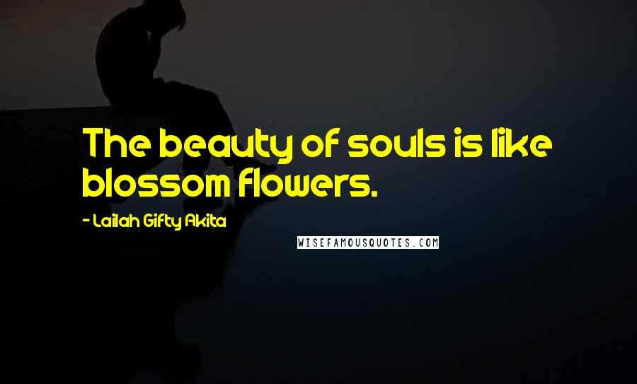 Lailah Gifty Akita Quotes: The beauty of souls is like blossom flowers.