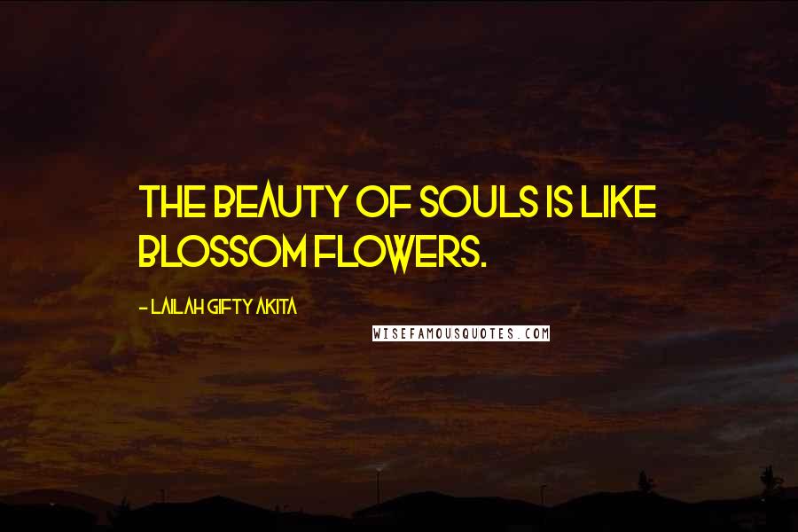 Lailah Gifty Akita Quotes: The beauty of souls is like blossom flowers.