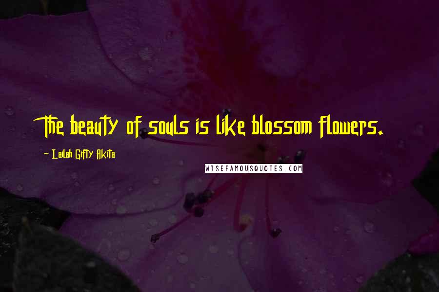 Lailah Gifty Akita Quotes: The beauty of souls is like blossom flowers.
