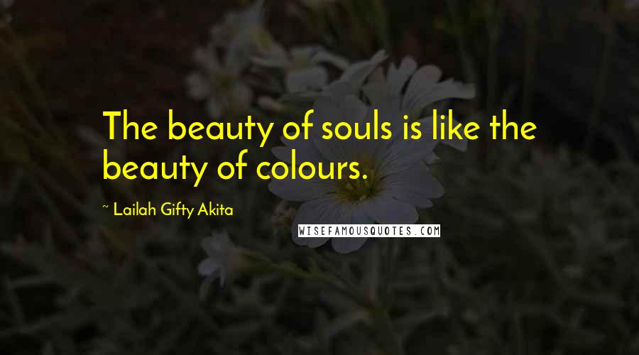 Lailah Gifty Akita Quotes: The beauty of souls is like the beauty of colours.