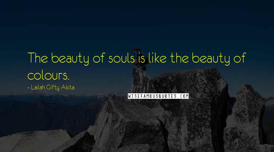 Lailah Gifty Akita Quotes: The beauty of souls is like the beauty of colours.