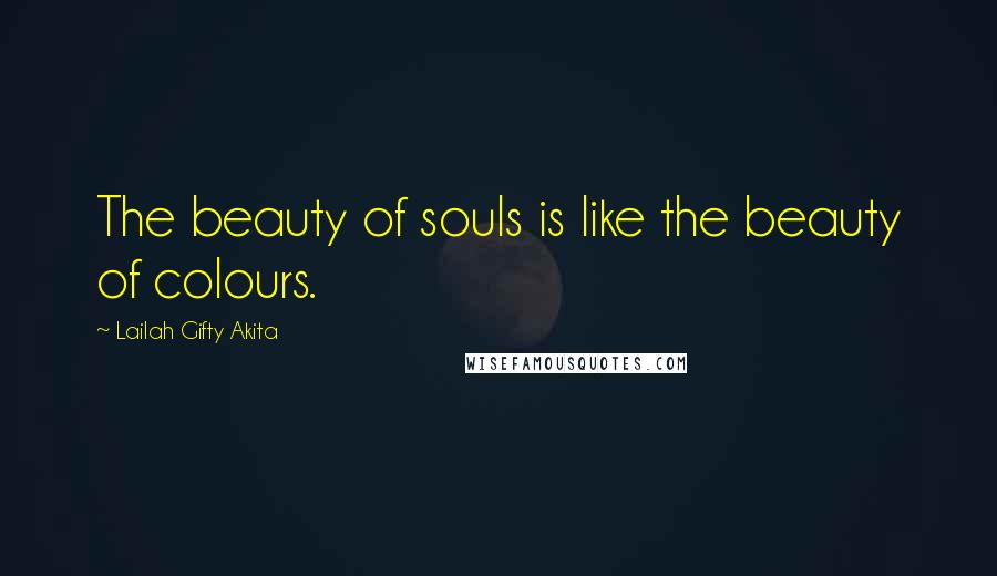 Lailah Gifty Akita Quotes: The beauty of souls is like the beauty of colours.