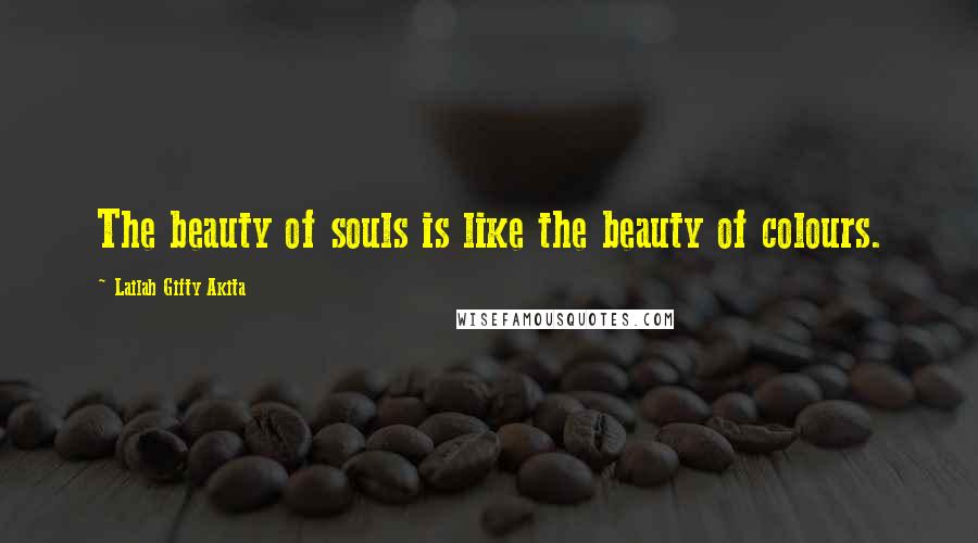 Lailah Gifty Akita Quotes: The beauty of souls is like the beauty of colours.
