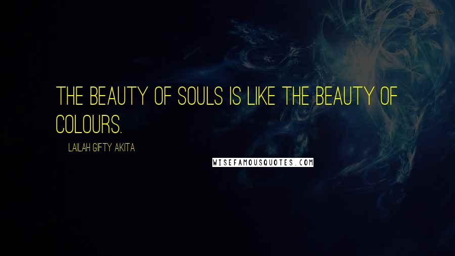 Lailah Gifty Akita Quotes: The beauty of souls is like the beauty of colours.