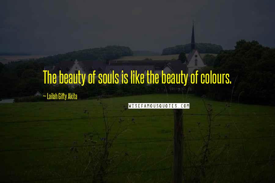 Lailah Gifty Akita Quotes: The beauty of souls is like the beauty of colours.