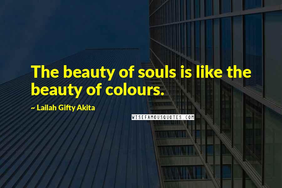 Lailah Gifty Akita Quotes: The beauty of souls is like the beauty of colours.