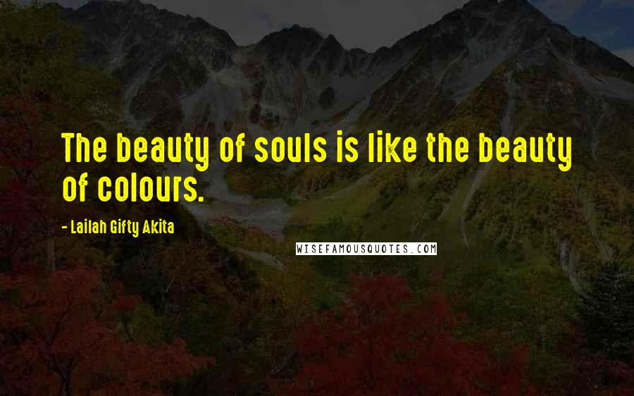 Lailah Gifty Akita Quotes: The beauty of souls is like the beauty of colours.