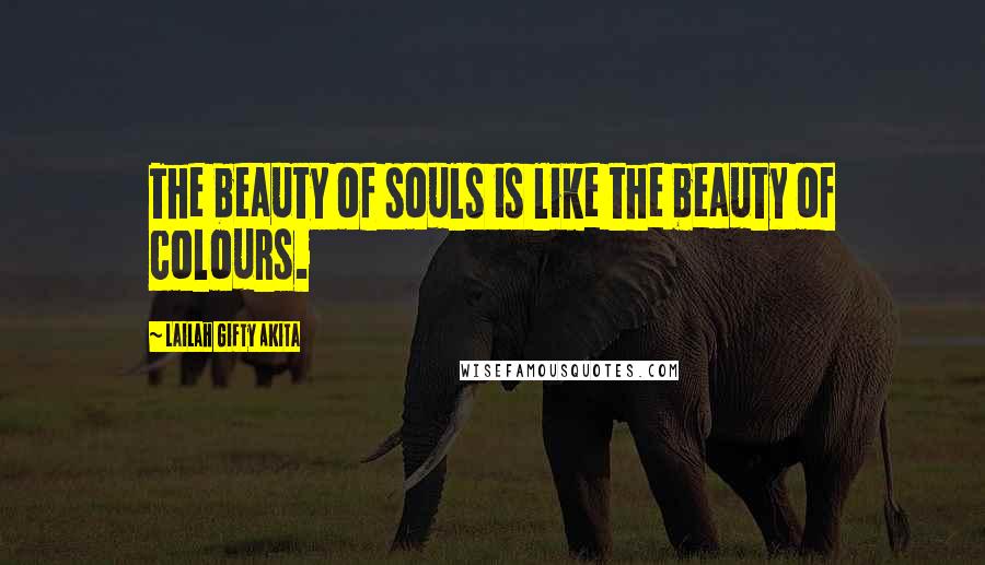 Lailah Gifty Akita Quotes: The beauty of souls is like the beauty of colours.