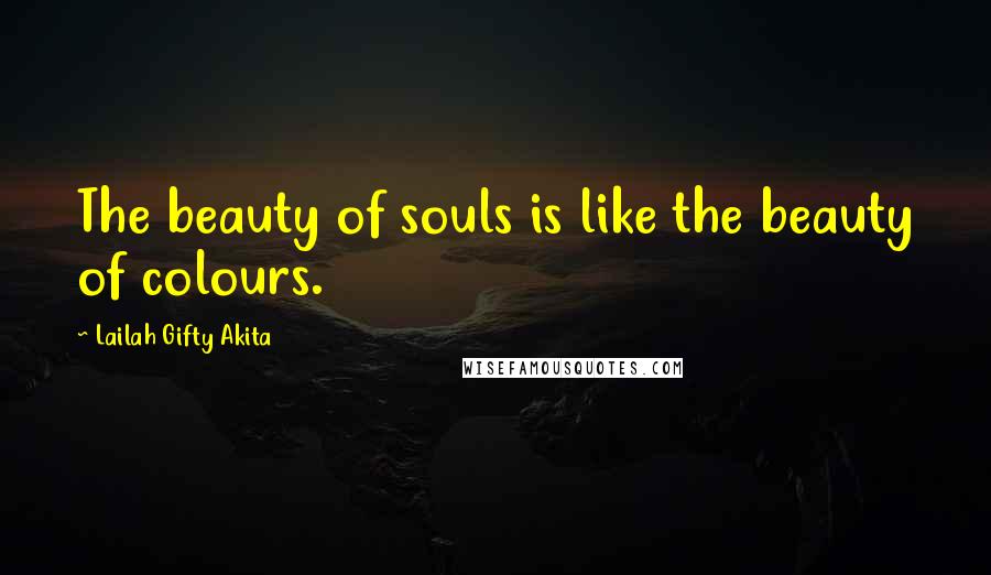 Lailah Gifty Akita Quotes: The beauty of souls is like the beauty of colours.