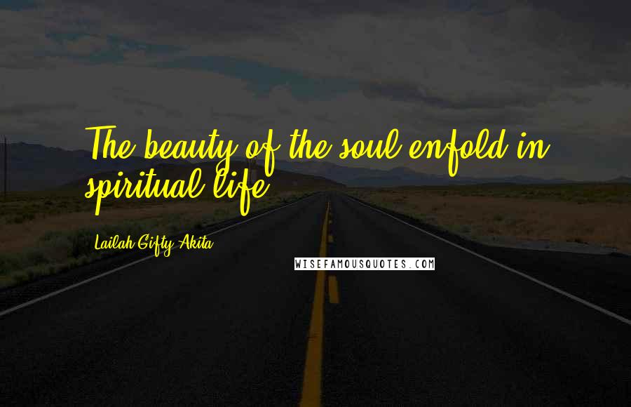 Lailah Gifty Akita Quotes: The beauty of the soul enfold in spiritual-life.