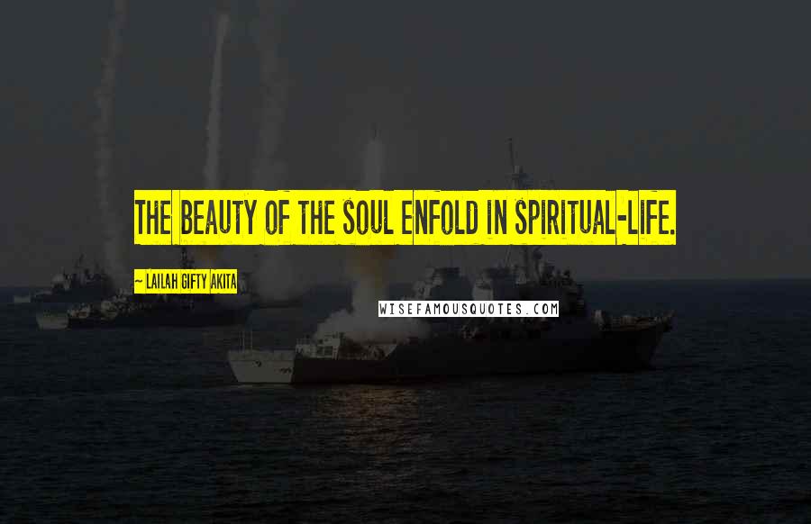 Lailah Gifty Akita Quotes: The beauty of the soul enfold in spiritual-life.